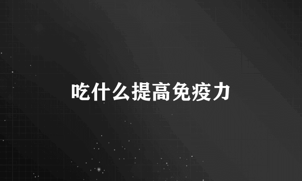 吃什么提高免疫力