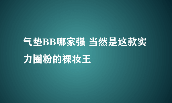 气垫BB哪家强 当然是这款实力圈粉的裸妆王