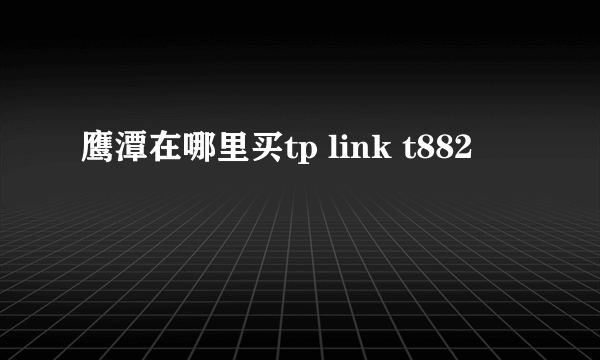 鹰潭在哪里买tp link t882