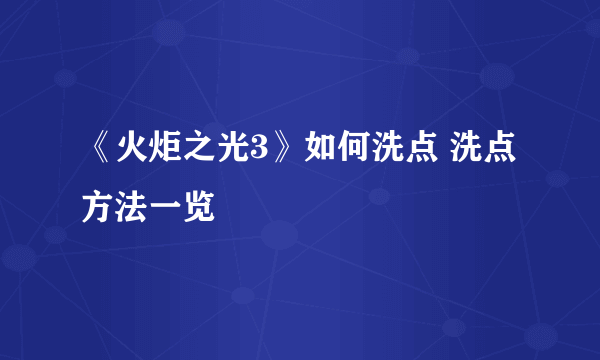 《火炬之光3》如何洗点 洗点方法一览