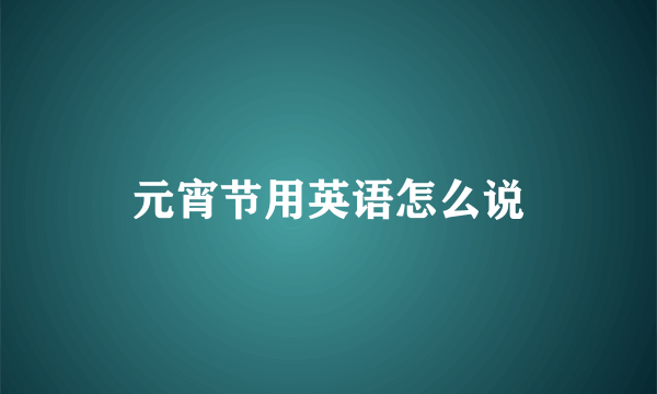 元宵节用英语怎么说