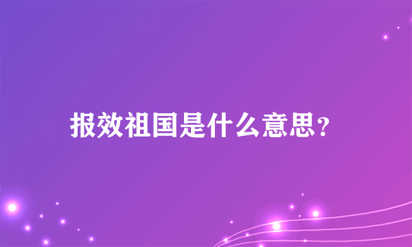 报效祖国是什么意思？