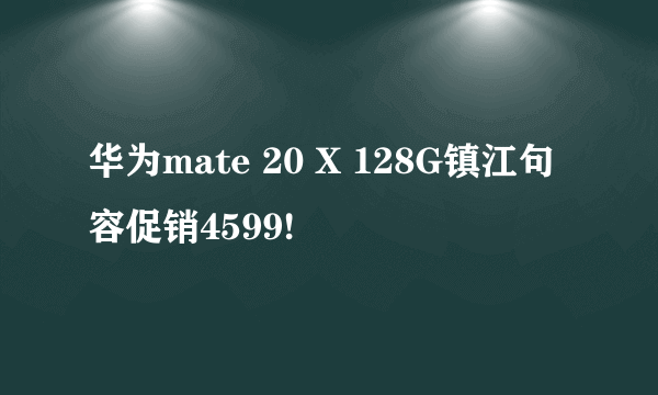 华为mate 20 X 128G镇江句容促销4599!