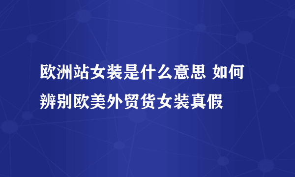 欧洲站女装是什么意思 如何辨别欧美外贸货女装真假