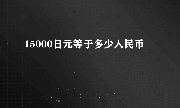 15000日元等于多少人民币