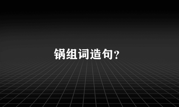 锅组词造句？