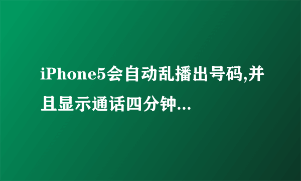 iPhone5会自动乱播出号码,并且显示通话四分钟,这是为什么,我都没用手机,为什么会这样呢?