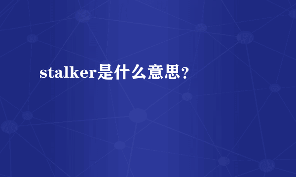 stalker是什么意思？