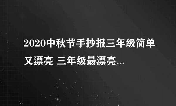 2020中秋节手抄报三年级简单又漂亮 三年级最漂亮的手抄报中秋