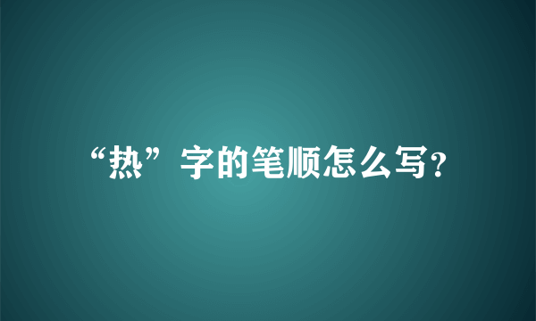 “热”字的笔顺怎么写？