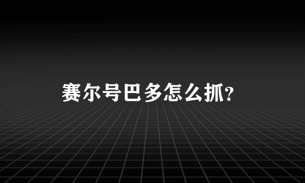 赛尔号巴多怎么抓？