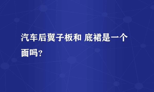 汽车后翼子板和 底裙是一个面吗？