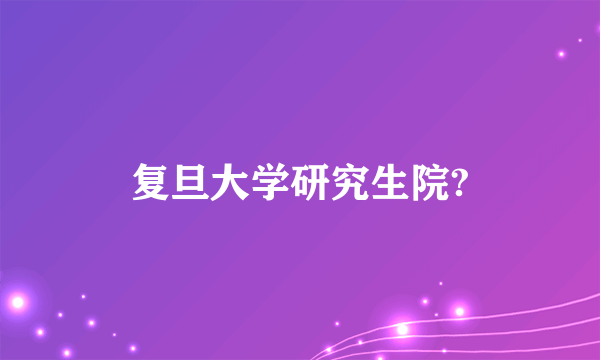 复旦大学研究生院?