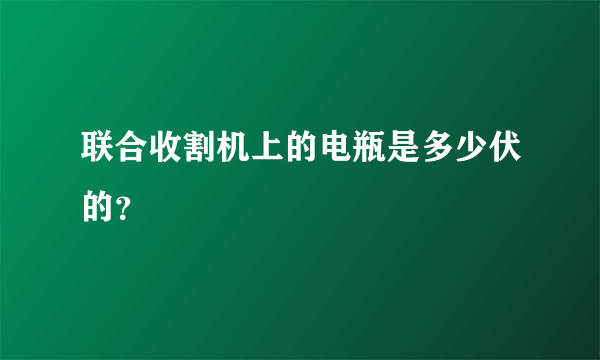 联合收割机上的电瓶是多少伏的？