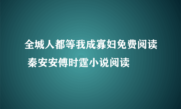 全城人都等我成寡妇免费阅读 秦安安傅时霆小说阅读