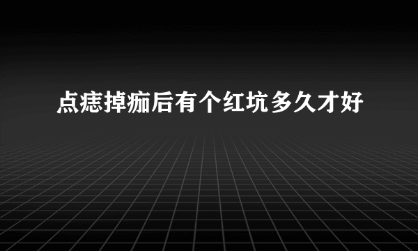 点痣掉痂后有个红坑多久才好