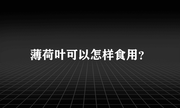 薄荷叶可以怎样食用？