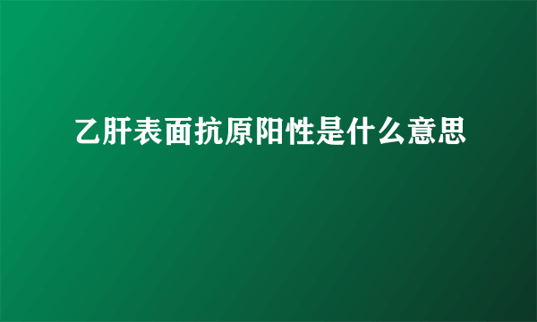 乙肝表面抗原阳性是什么意思