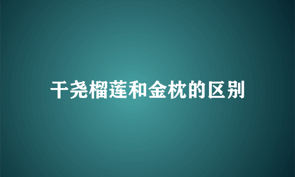 干尧榴莲和金枕的区别