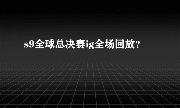 s9全球总决赛ig全场回放？