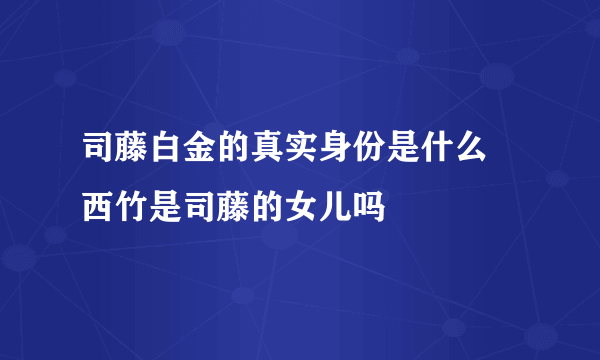 司藤白金的真实身份是什么 西竹是司藤的女儿吗