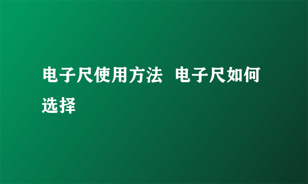 电子尺使用方法  电子尺如何选择