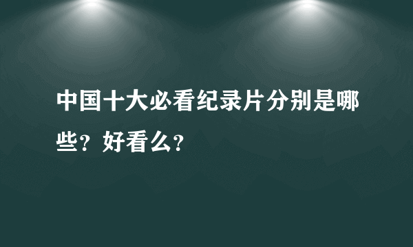 中国十大必看纪录片分别是哪些？好看么？