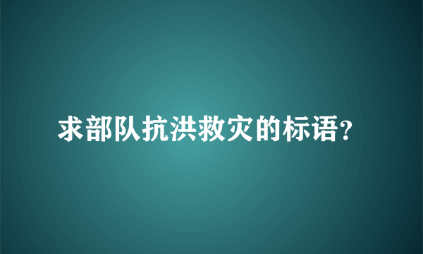 求部队抗洪救灾的标语？