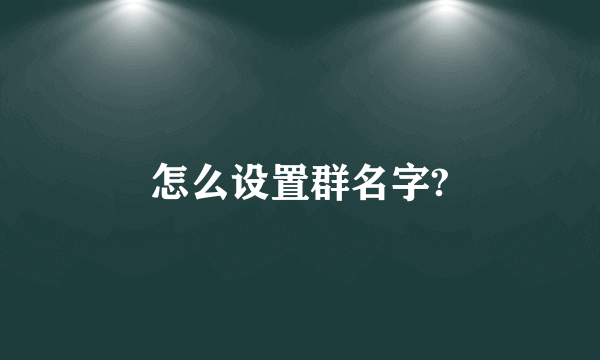 怎么设置群名字?