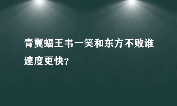 青翼蝠王韦一笑和东方不败谁速度更快？