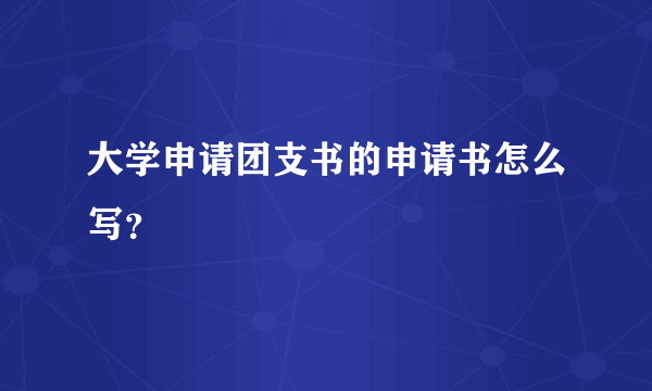 大学申请团支书的申请书怎么写？