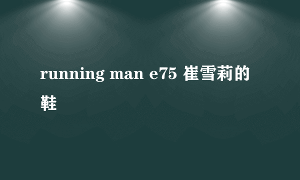 running man e75 崔雪莉的鞋