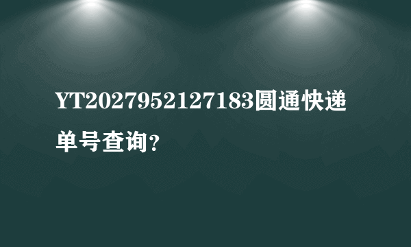 YT2027952127183圆通快递单号查询？