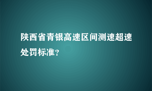 陕西省青银高速区间测速超速处罚标准？