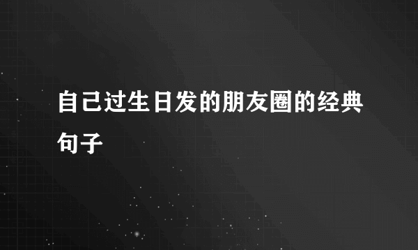 自己过生日发的朋友圈的经典句子