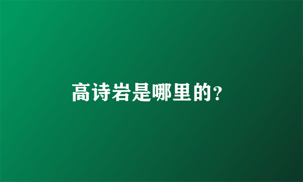 高诗岩是哪里的？