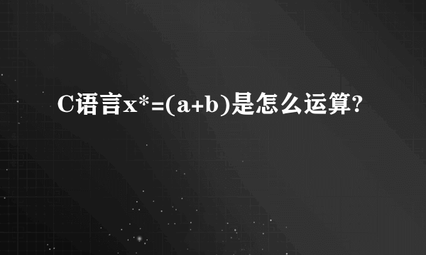 C语言x*=(a+b)是怎么运算?