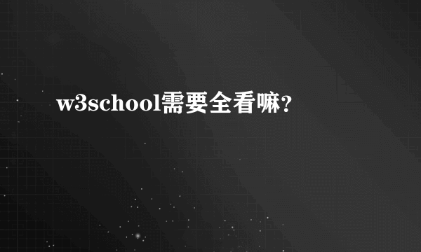 w3school需要全看嘛？