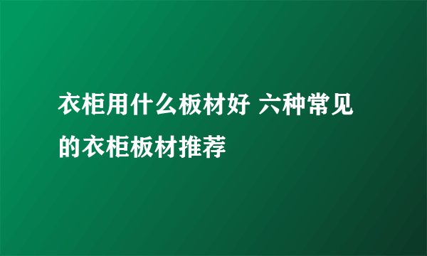 衣柜用什么板材好 六种常见的衣柜板材推荐