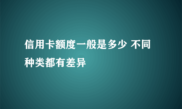 信用卡额度一般是多少 不同种类都有差异