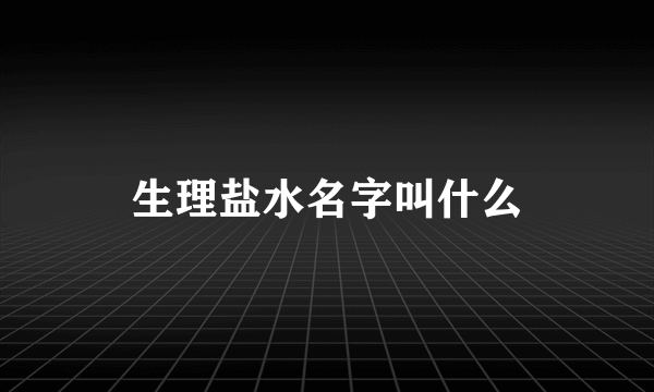 生理盐水名字叫什么