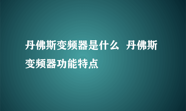 丹佛斯变频器是什么  丹佛斯变频器功能特点