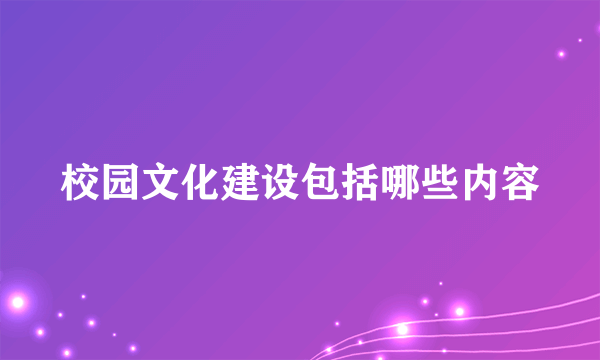 校园文化建设包括哪些内容