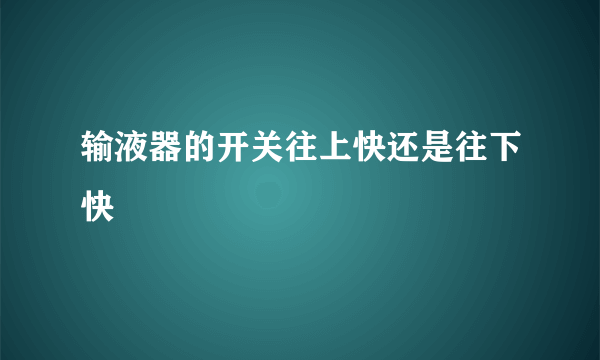 输液器的开关往上快还是往下快