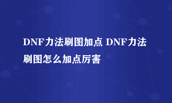 DNF力法刷图加点 DNF力法刷图怎么加点厉害