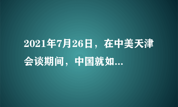 2021年7月26日，在中美天津会谈期间，中国就如何有效管控分歧、防止中美关系失控明确了三条底线：第一，美国不得挑战、诋毁甚至试图颠覆中国特色社会主义道路和制度；第二，美国不得试图阻挠甚至打断中国的发展进程；第三，美国不得侵犯中国，破坏中国领土完整。由此可见（　　）①冲突是国际关系的内容之一②国家利益是国际关系的决定因素之一③维护国家利益是对外活动的出发点④一国维护本国利益时应兼顾他国关切A.①②B.①④C.②③D.③④