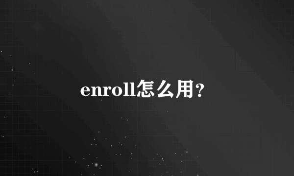 enroll怎么用？