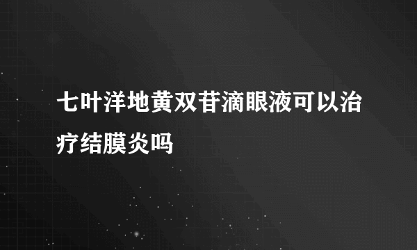 七叶洋地黄双苷滴眼液可以治疗结膜炎吗