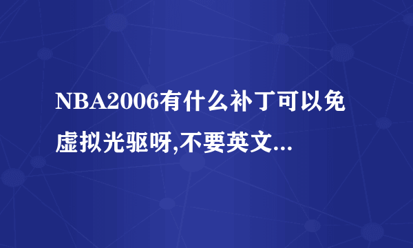 NBA2006有什么补丁可以免虚拟光驱呀,不要英文的免CD补丁谢谢啦!!