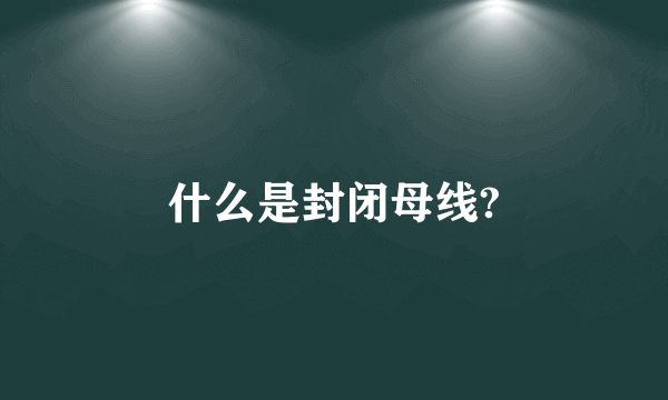 什么是封闭母线?